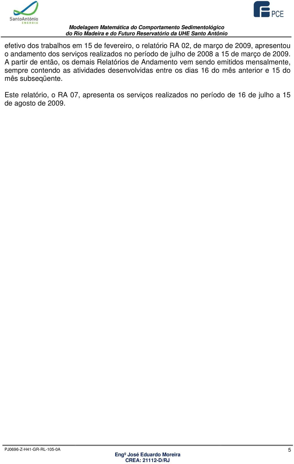 A partir de então, os demais Relatórios de Andamento vem sendo emitidos mensalmente, sempre contendo as atividades