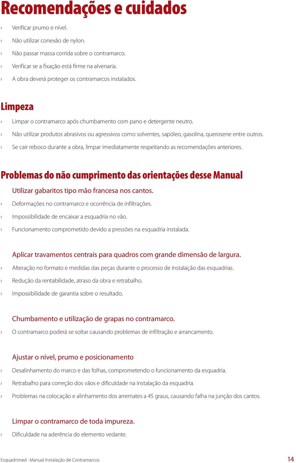 Não utilizar produtos abrasivos ou agressivos como solventes, sapóleo, gasolina, querosene entre outros. Se cair reboco durante a obra, limpar imediatamente respeitando as recomendações anteriores.