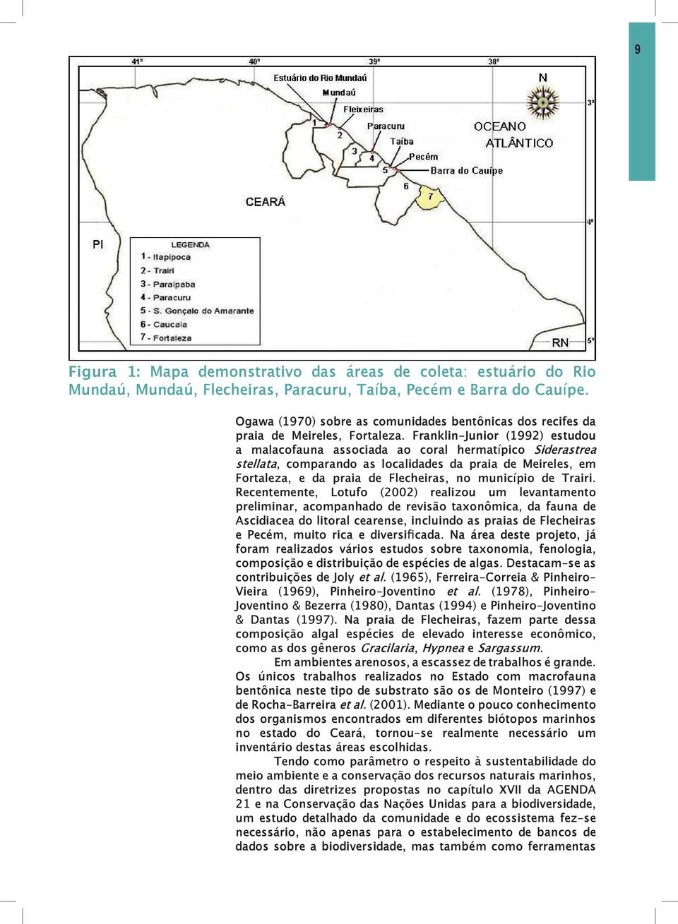 Franklin-Junior (1992) estudou a malacofauna associada ao coral hermatípico Siderastrea stellata, comparando as localidades da praia de Meireles, em Fortaleza, e da praia de Flecheiras, no município