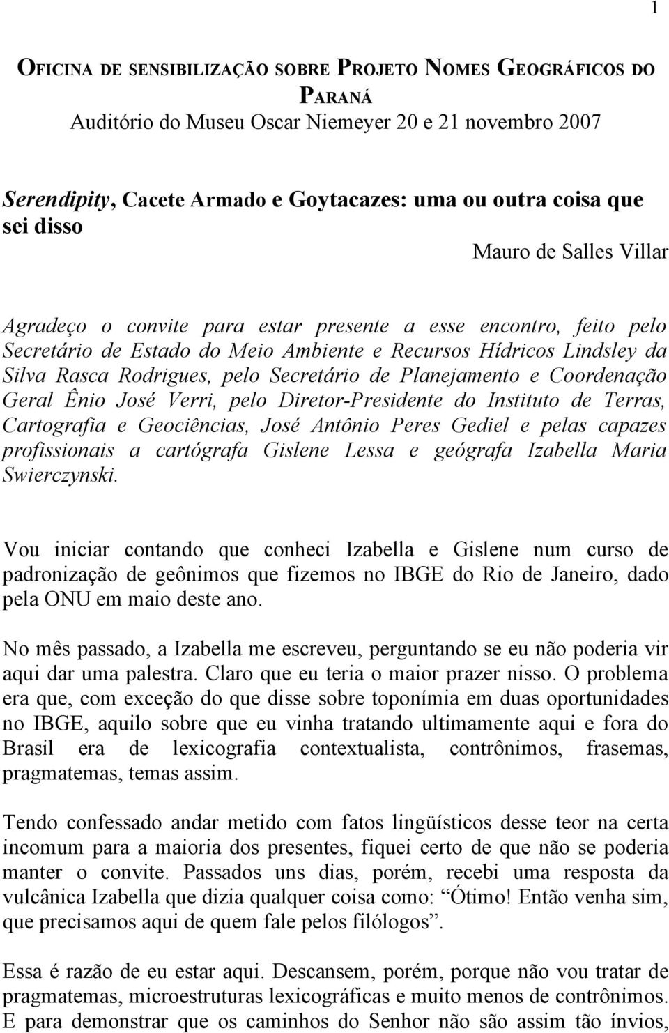 de Planejamento e Coordenação Geral Ênio José Verri, pelo Diretor-Presidente do Instituto de Terras, Cartografia e Geociências, José Antônio Peres Gediel e pelas capazes profissionais a cartógrafa