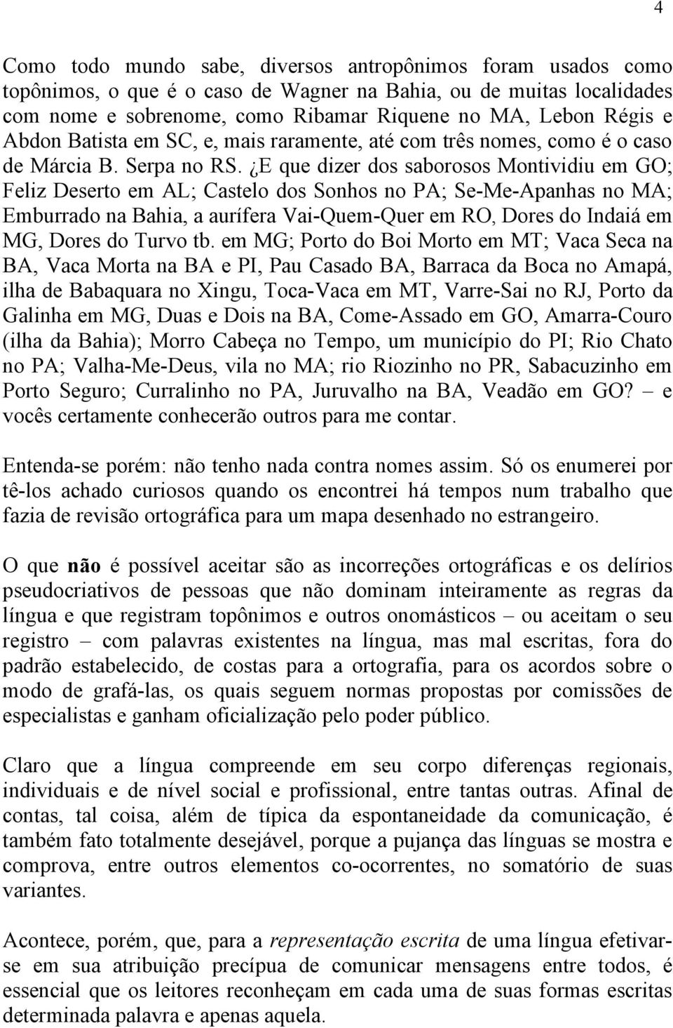 E que dizer dos saborosos Montividiu em GO; Feliz Deserto em AL; Castelo dos Sonhos no PA; Se-Me-Apanhas no MA; Emburrado na Bahia, a aurífera Vai-Quem-Quer em RO, Dores do Indaiá em MG, Dores do