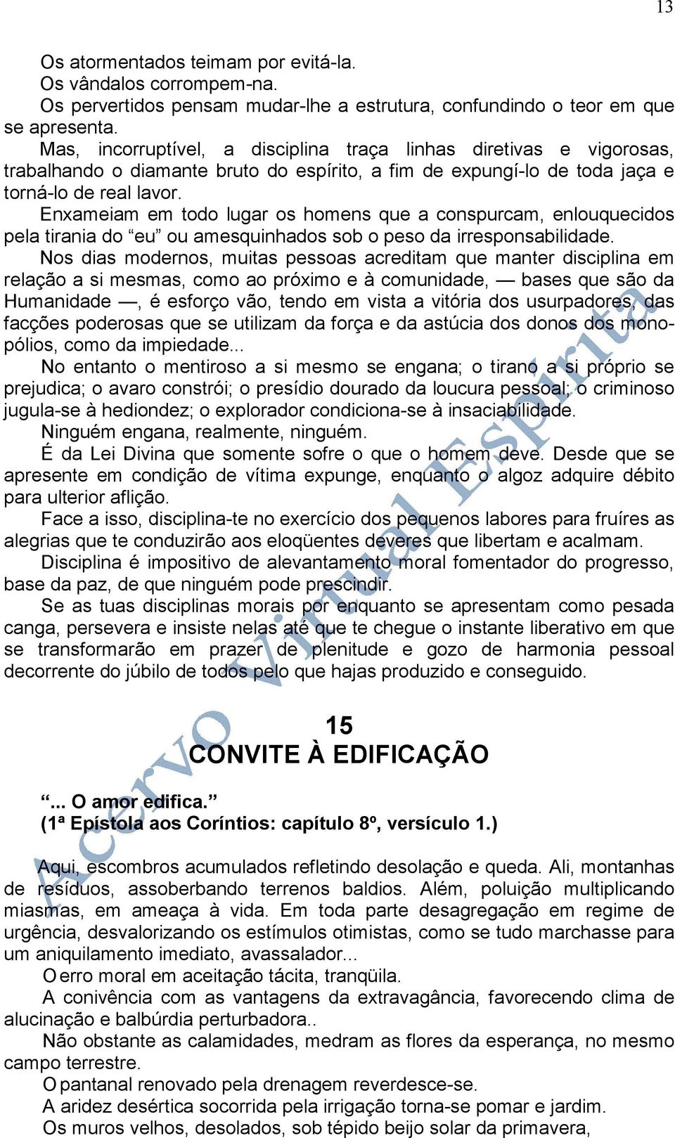 Enxameiam em todo lugar os homens que a conspurcam, enlouquecidos pela tirania do eu ou amesquinhados sob o peso da irresponsabilidade.