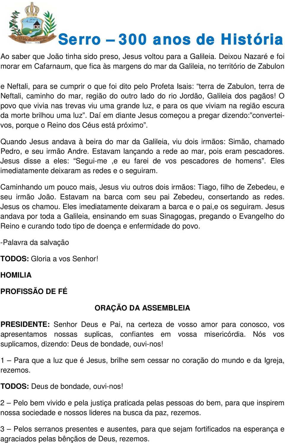 Neftali, caminho do mar, região do outro lado do rio Jordão, Galileia dos pagãos! O povo que vivia nas trevas viu uma grande luz, e para os que viviam na região escura da morte brilhou uma luz.