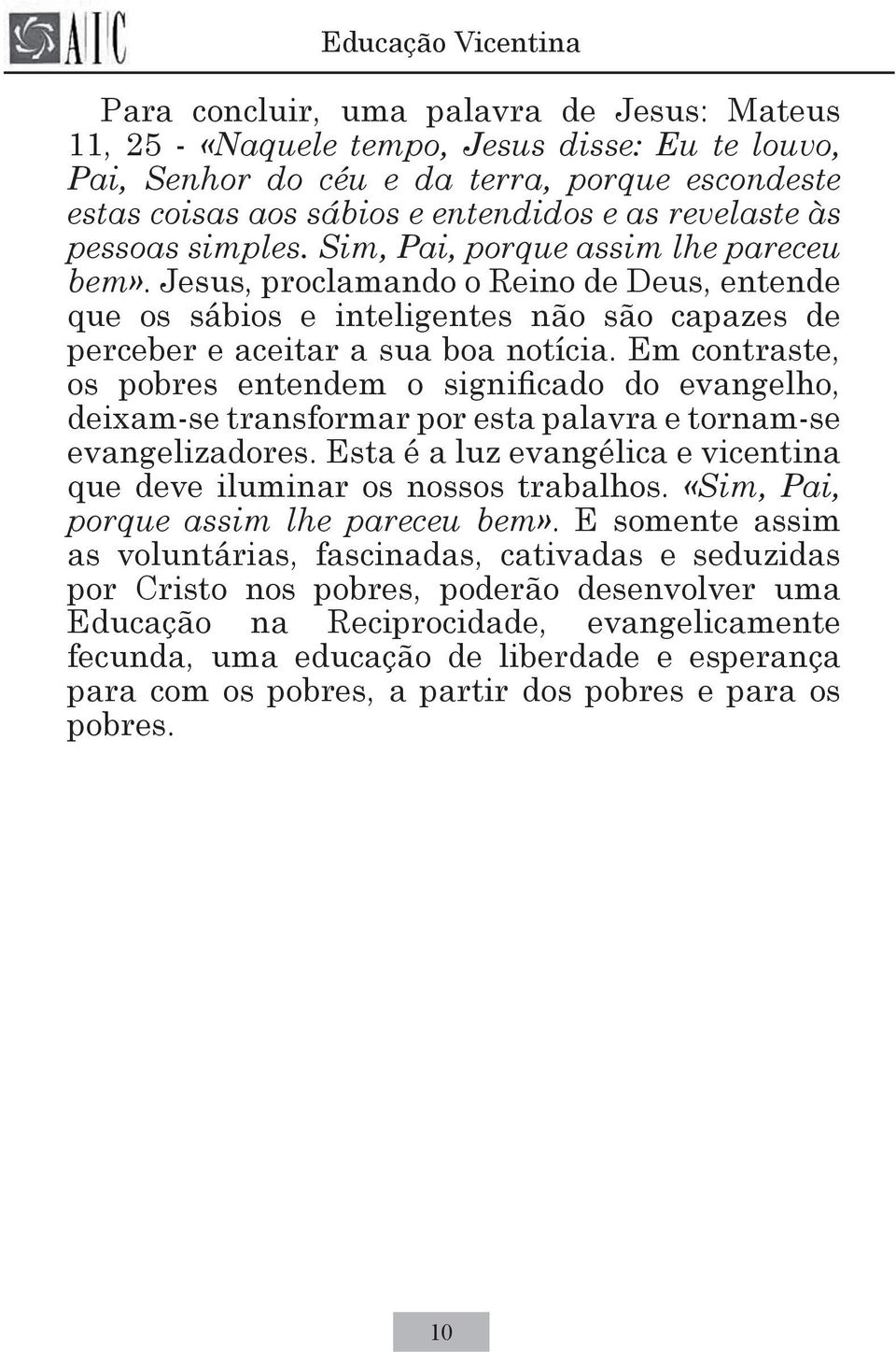 Em contraste, os pobres entendem o significado do evangelho, deixam-se transformar por esta palavra e tornam-se evangelizadores.