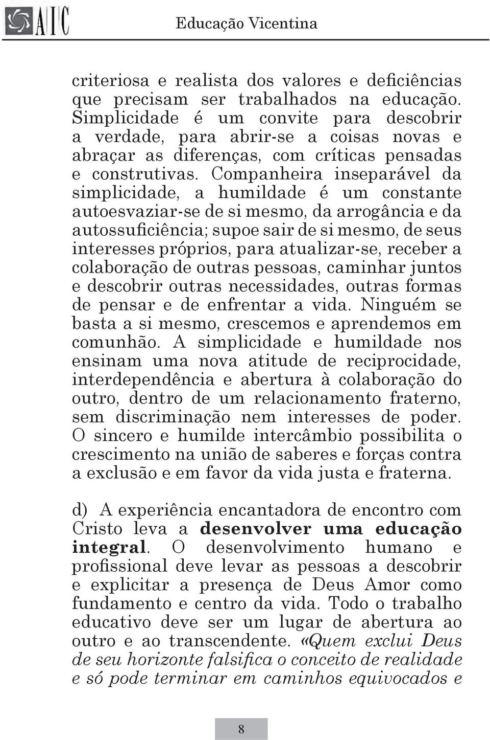 Companheira inseparável da simplicidade, a humildade é um constante autoesvaziar-se de si mesmo, da arrogância e da autossuficiência; supoe sair de si mesmo, de seus interesses próprios, para