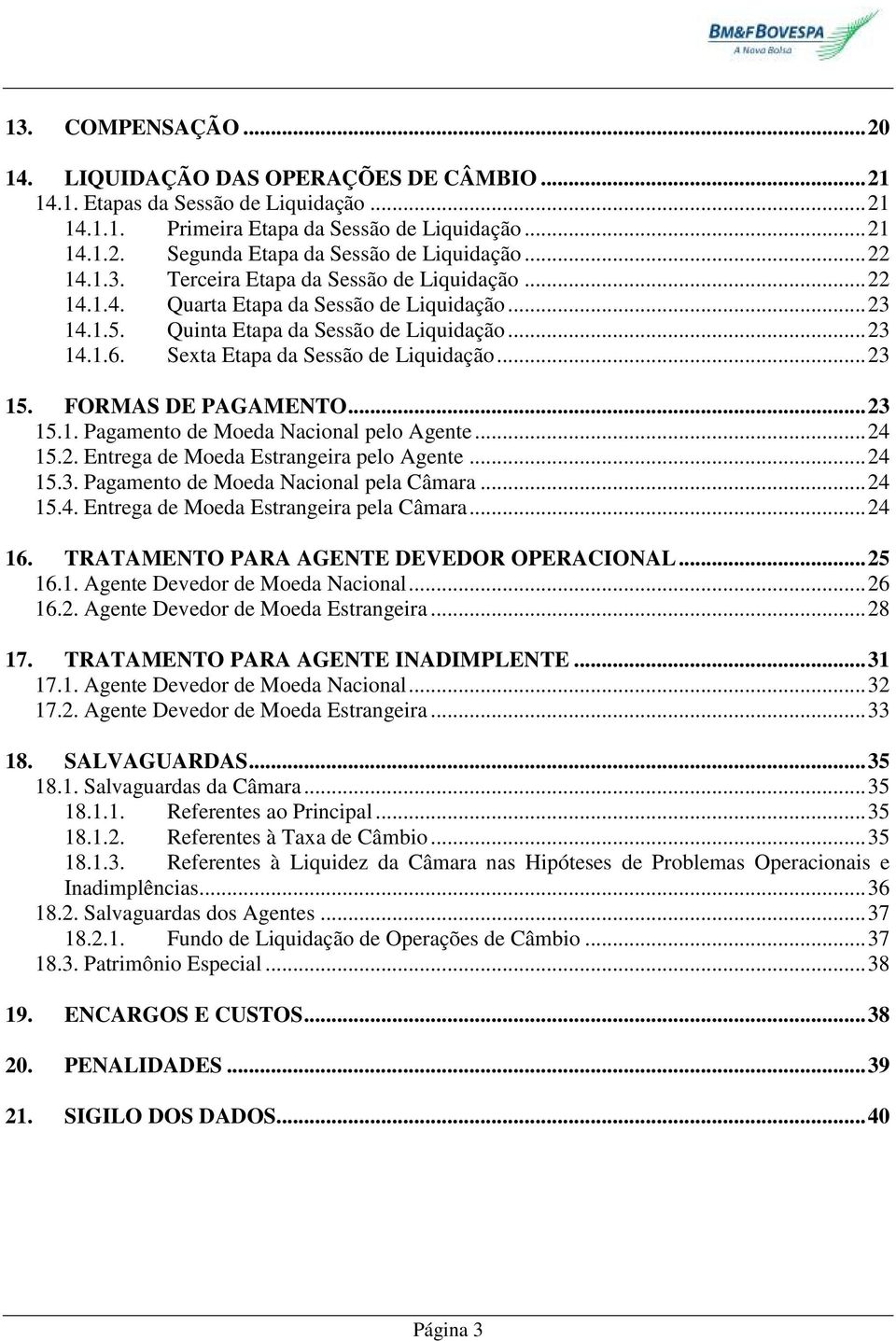 Sexta Etapa da Sessão de Liquidação... 23 15. FORMAS DE PAGAMENTO... 23 15.1. Pagamento de Moeda Nacional pelo Agente... 24 15.2. Entrega de Moeda Estrangeira pelo Agente... 24 15.3. Pagamento de Moeda Nacional pela Câmara.