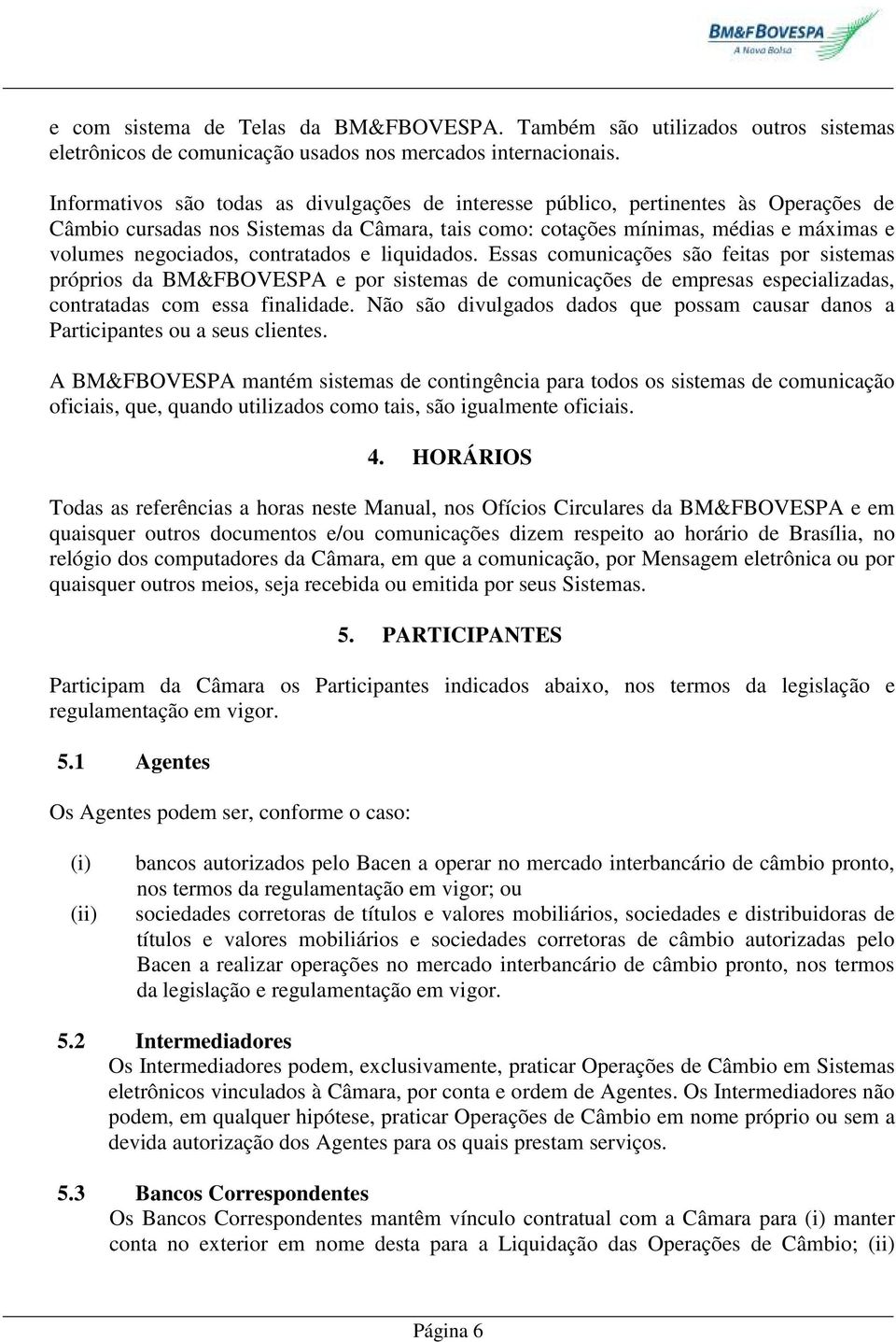 contratados e liquidados. Essas comunicações são feitas por sistemas próprios da BM&FBOVESPA e por sistemas de comunicações de empresas especializadas, contratadas com essa finalidade.