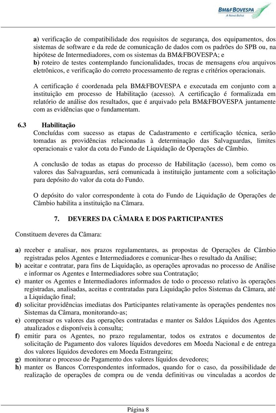 operacionais. A certificação é coordenada pela BM&FBOVESPA e executada em conjunto com a instituição em processo de Habilitação (acesso).