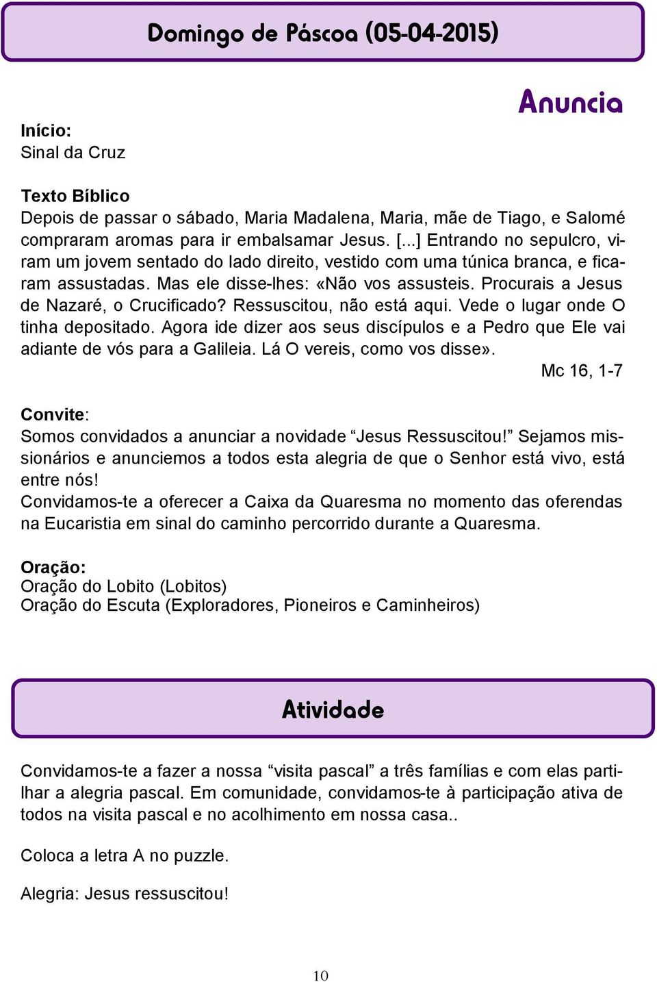 Procurais a Jesus de Nazaré, o Crucificado? Ressuscitou, não está aqui. Vede o lugar onde O tinha depositado. Agora ide dizer aos seus discípulos e a Pedro que Ele vai adiante de vós para a Galileia.