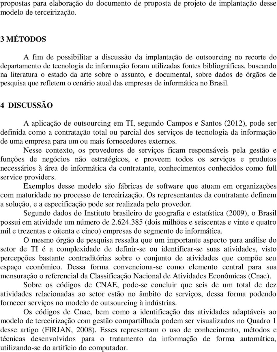 estado da arte sobre o assunto, e documental, sobre dados de órgãos de pesquisa que refletem o cenário atual das empresas de informática no Brasil.