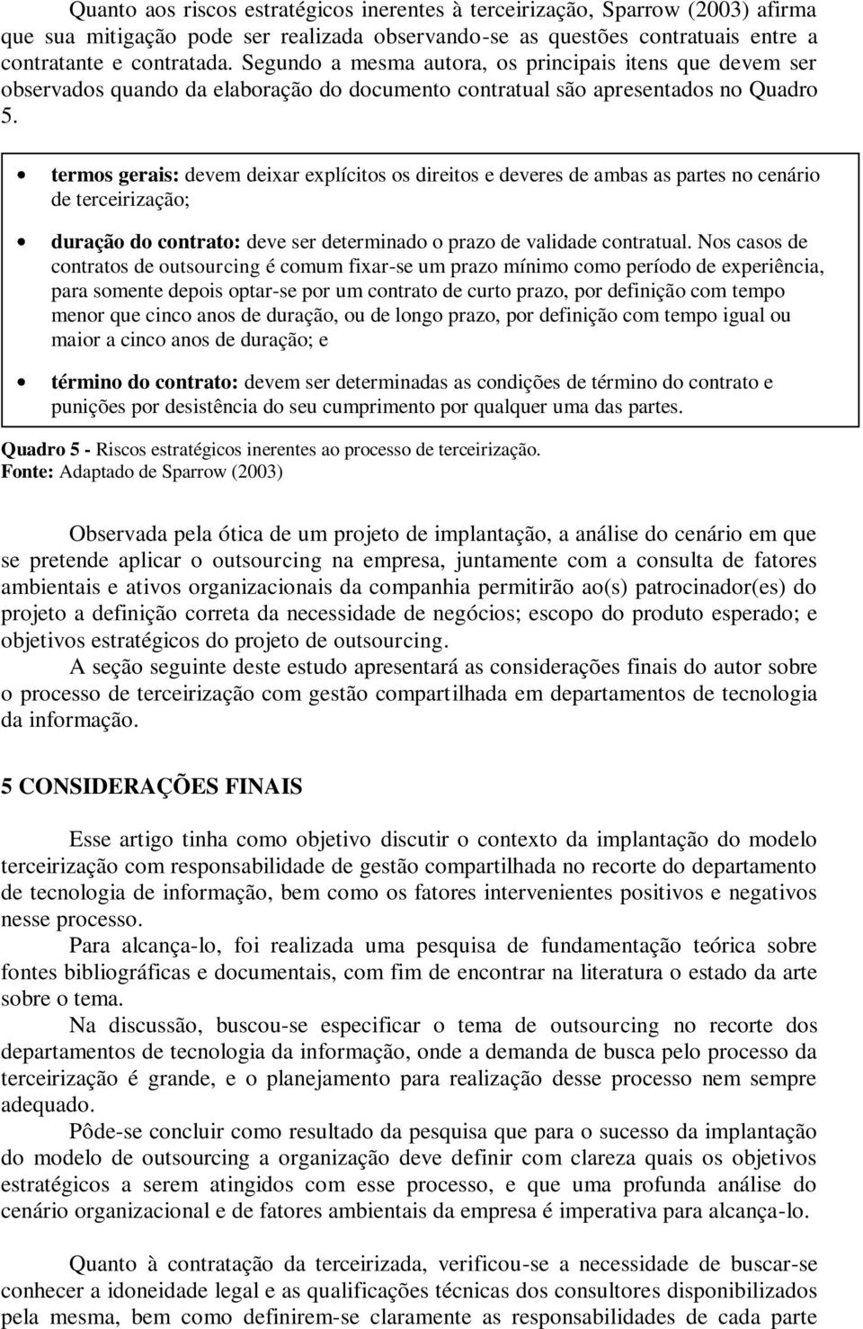 termos gerais: devem deixar explícitos os direitos e deveres de ambas as partes no cenário de terceirização; duração do contrato: deve ser determinado o prazo de validade contratual.