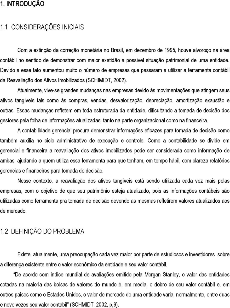 patrimonial de uma entidade. Devido a esse fato aumentou muito o número de empresas que passaram a utilizar a ferramenta contábil da Reavaliação dos Ativos Imobilizados (SCHIMIDT, 2002).