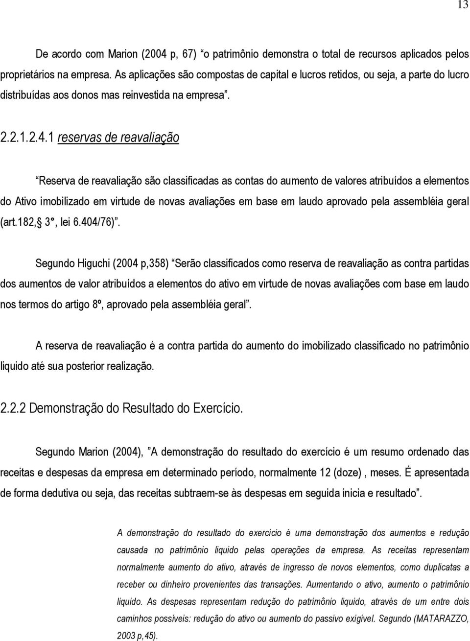 1 reservas de reavaliação Reserva de reavaliação são classificadas as contas do aumento de valores atribuídos a elementos do Ativo imobilizado em virtude de novas avaliações em base em laudo aprovado