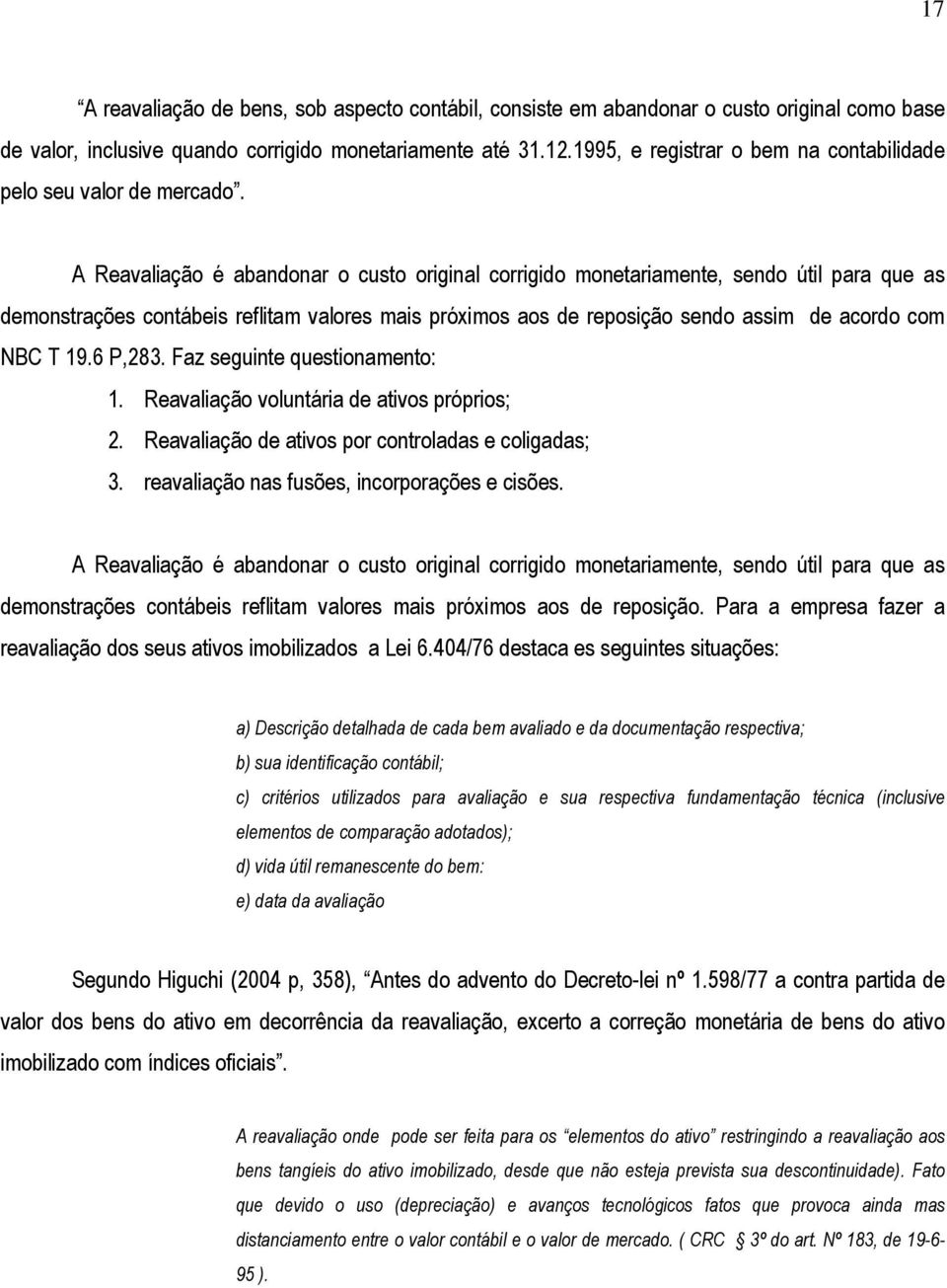 A Reavaliação é abandonar o custo original corrigido monetariamente, sendo útil para que as demonstrações contábeis reflitam valores mais próximos aos de reposição sendo assim de acordo com NBC T 19.