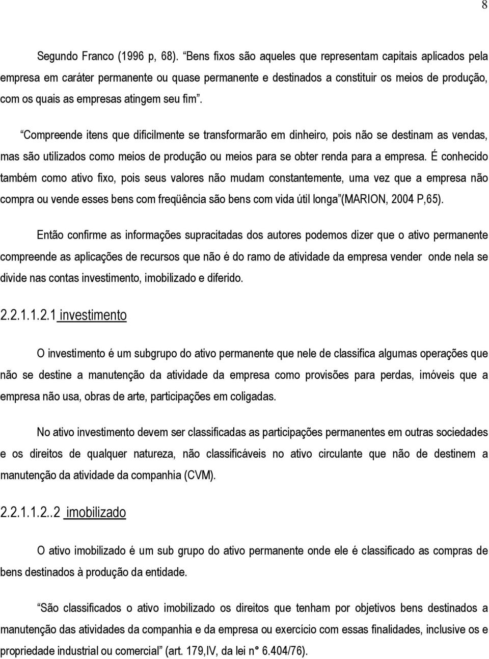 fim. Compreende itens que dificilmente se transformarão em dinheiro, pois não se destinam as vendas, mas são utilizados como meios de produção ou meios para se obter renda para a empresa.