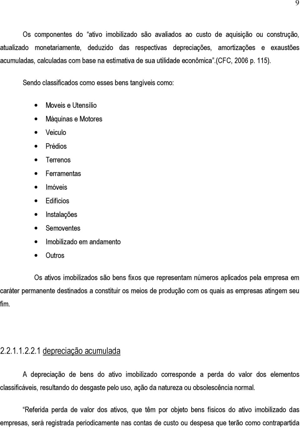 Sendo classificados como esses bens tangíveis como: Moveis e Utensílio Máquinas e Motores Veiculo Prédios Terrenos Ferramentas Imóveis Edifícios Instalações Semoventes Imobilizado em andamento Outros