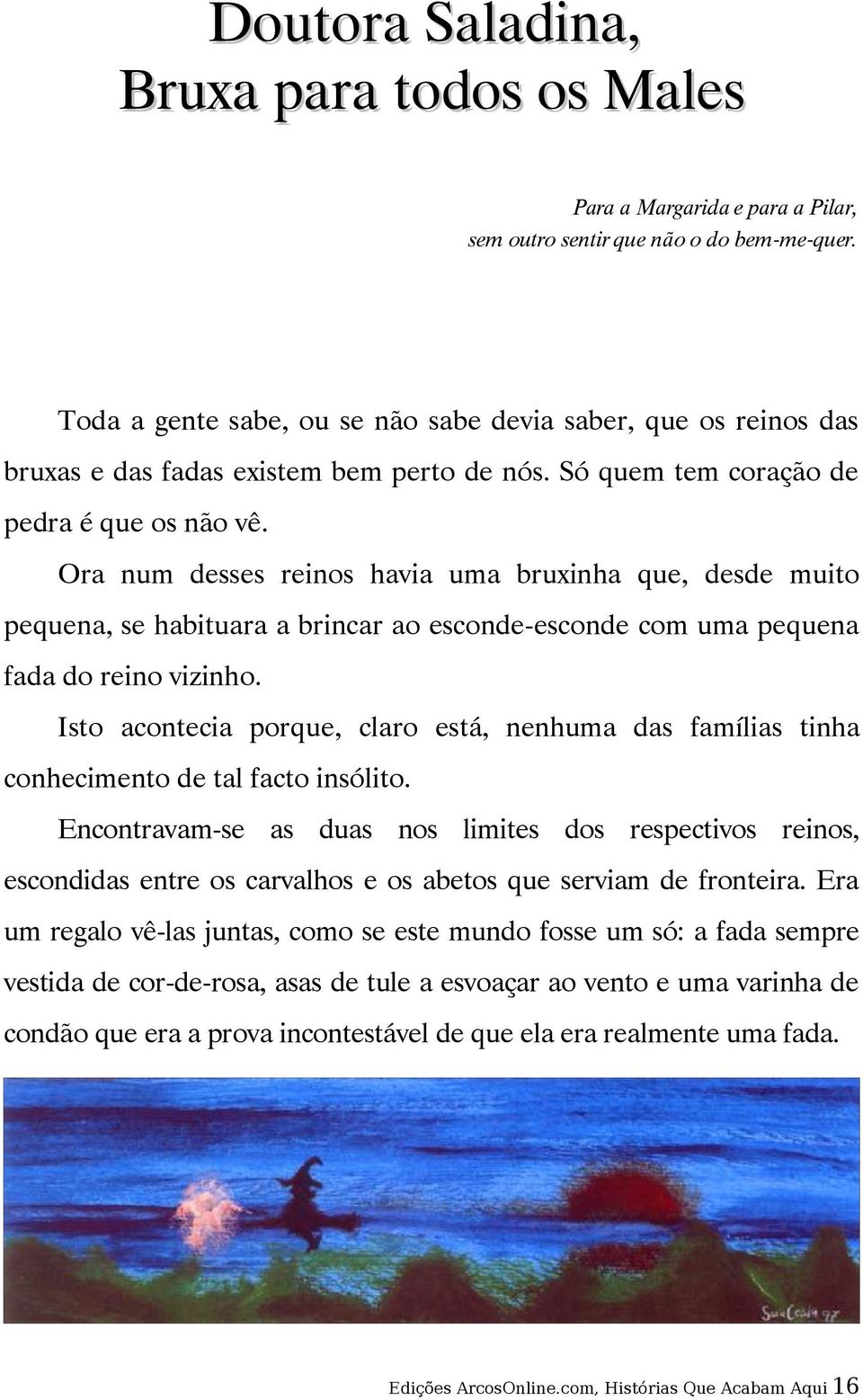 Ora num desses reinos havia uma bruxinha que, desde muito pequena, se habituara a brincar ao esconde-esconde com uma pequena fada do reino vizinho.