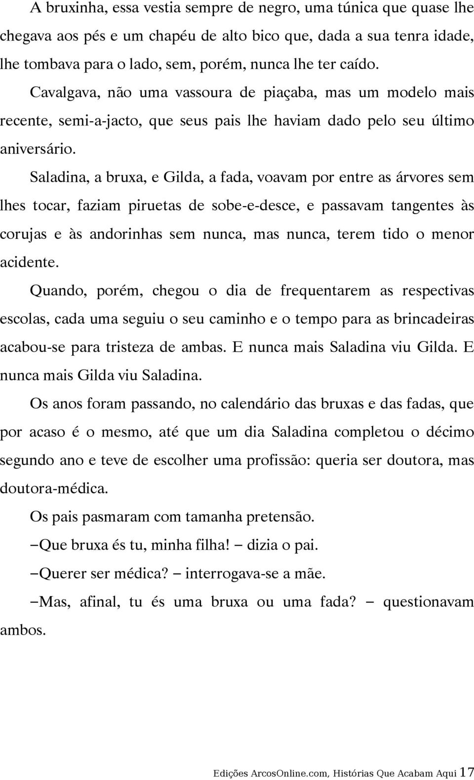 Saladina, a bruxa, e Gilda, a fada, voavam por entre as árvores sem lhes tocar, faziam piruetas de sobe-e-desce, e passavam tangentes às corujas e às andorinhas sem nunca, mas nunca, terem tido o