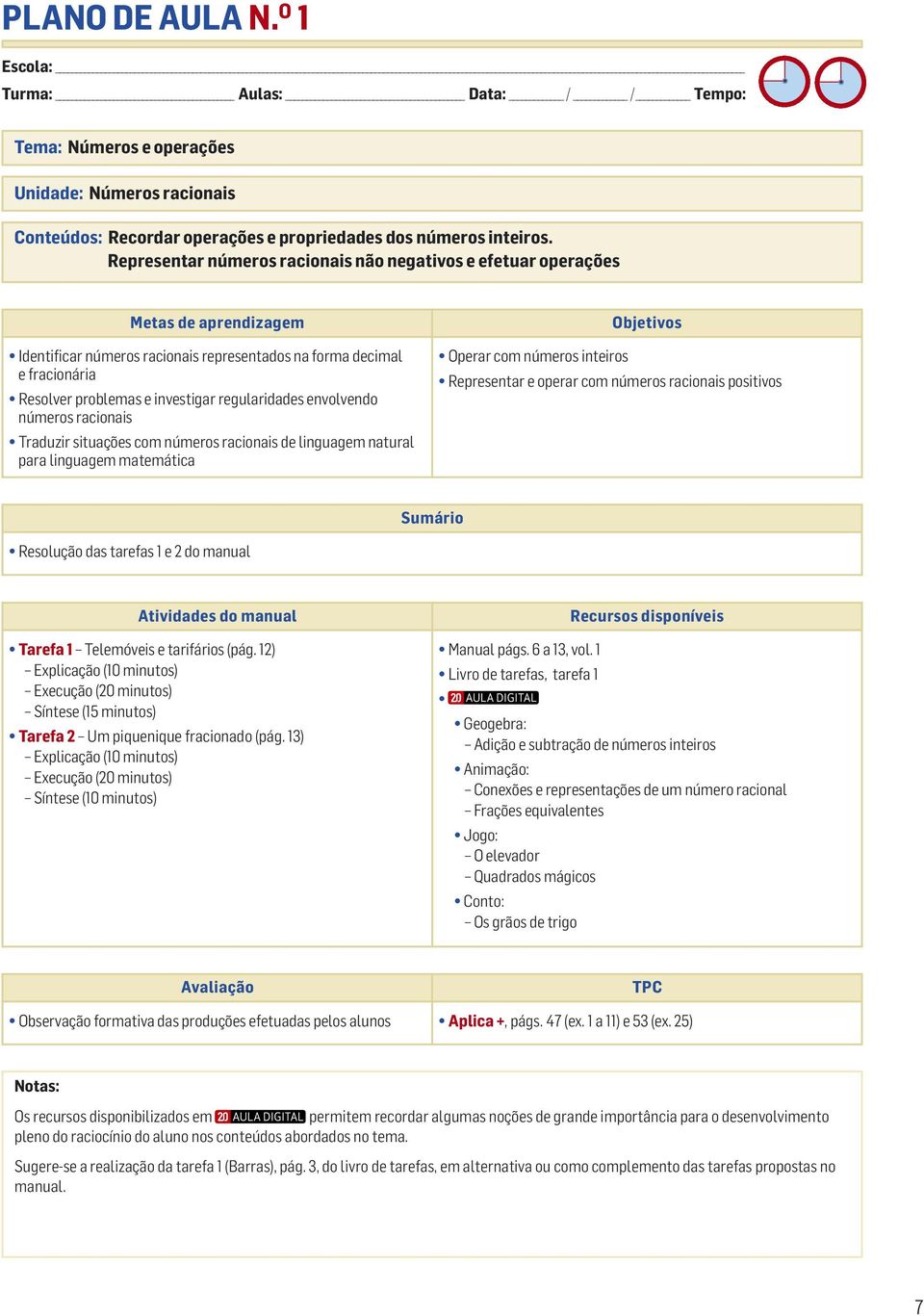 números racionais Traduzir situações com números racionais de linguagem natural para linguagem matemática Operar com números inteiros Representar e operar com números racionais positivos Resolução