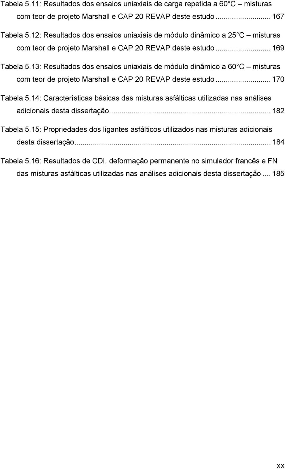 13: Resultados dos ensaios uniaxiais de módulo dinâmico a 60 C misturas com teor de projeto Marshall e CAP 20 REVAP deste estudo... 170 Tabela 5.