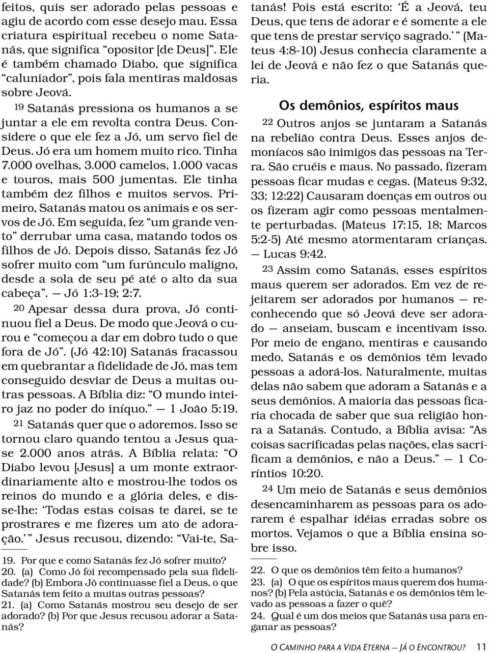 considere o que ele fez a J o, um servo fiel de Deus. J o era um homem muito rico. Tinha 7.000 ovelhas, 3.000 camelos, 1.000 vacas e touros, mais 500 jumentas.