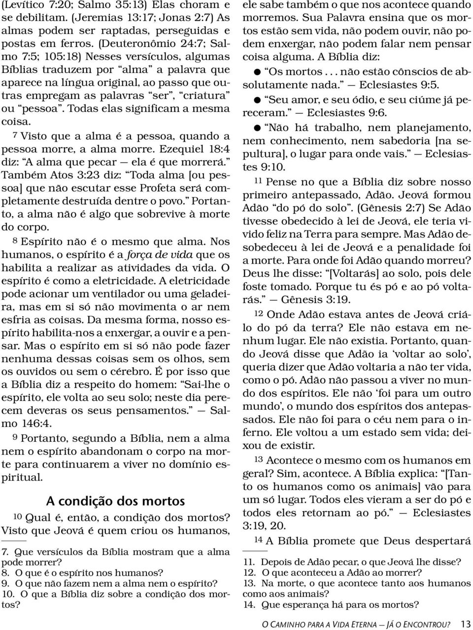 pessoa. Todas elas significam a mesma coisa. 7 Visto que a alma e a pessoa, quando a pessoa morre, a alma morre. Ezequiel 18:4 diz: A alma que pecar ela e que morrer a.