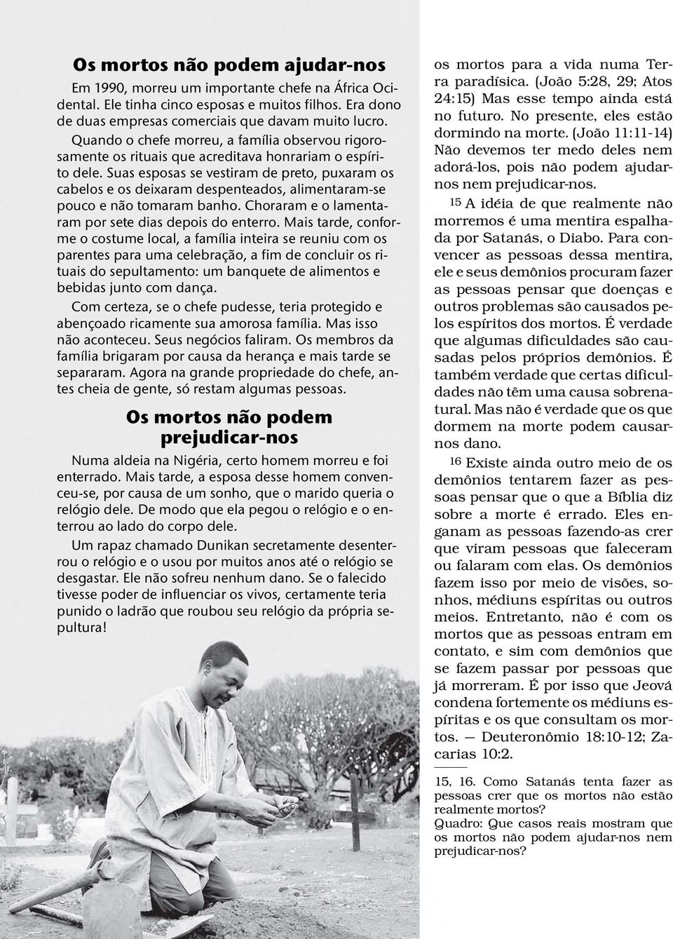 Suas esposas se vestiram de preto, puxaram os cabelos e os deixaram despenteados, alimentaram-se pouco e nao tomaram banho. Choraram e o lamentaram por sete dias depois do enterro.