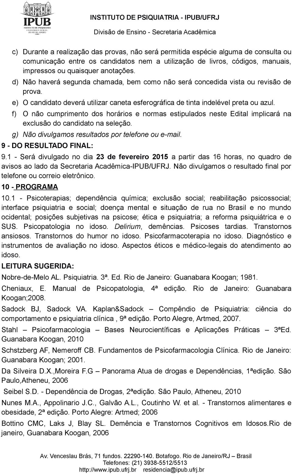 f) O não cumprimento dos horários e normas estipulados neste Edital implicará na exclusão do candidato na seleção. g) Não divulgamos resultados por telefone ou e-mail. 9 - DO RESULTADO FINAL: 9.