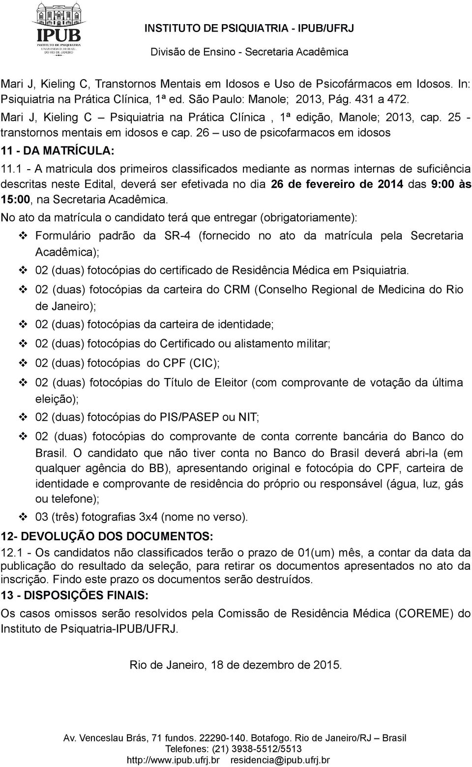 1 - A matricula dos primeiros classificados mediante as normas internas de suficiência descritas neste Edital, deverá ser efetivada no dia 26 de fevereiro de 2014 das 9:00 às 15:00, na Secretaria