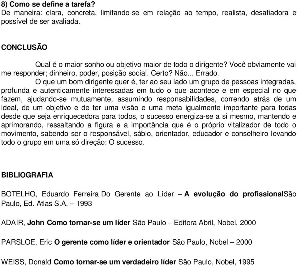 O que um bom dirigente quer é, ter ao seu lado um grupo de pessoas integradas, profunda e autenticamente interessadas em tudo o que acontece e em especial no que fazem, ajudando-se mutuamente,