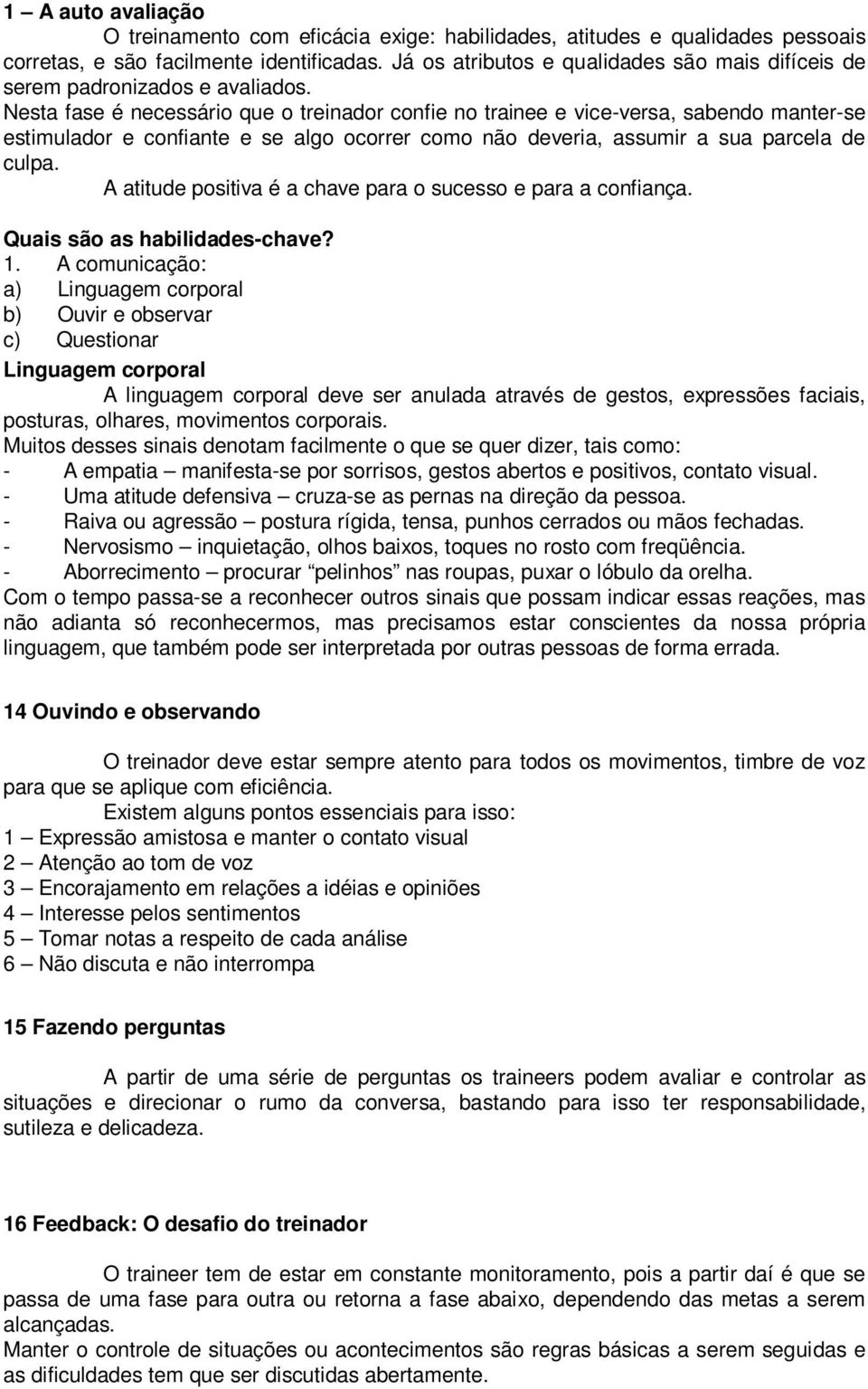 Nesta fase é necessário que o treinador confie no trainee e vice-versa, sabendo manter-se estimulador e confiante e se algo ocorrer como não deveria, assumir a sua parcela de culpa.