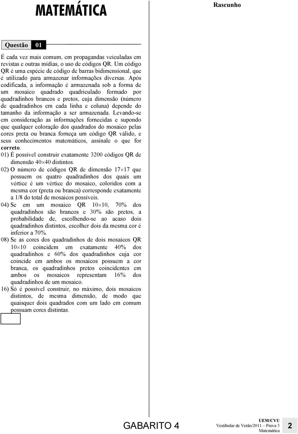 Após codificada, a informação é armazenada sob a forma de um mosaico quadrado quadriculado formado por quadradinhos brancos e pretos, cuja dimensão (número de quadradinhos em cada linha e coluna)