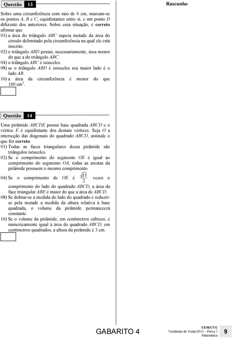 0) o triângulo ABD possui, necessariamente, área menor do que a do triângulo ABC. 04) o triângulo ABC é isósceles. 08) se o triângulo ABD é isósceles seu maior lado é o lado AB.