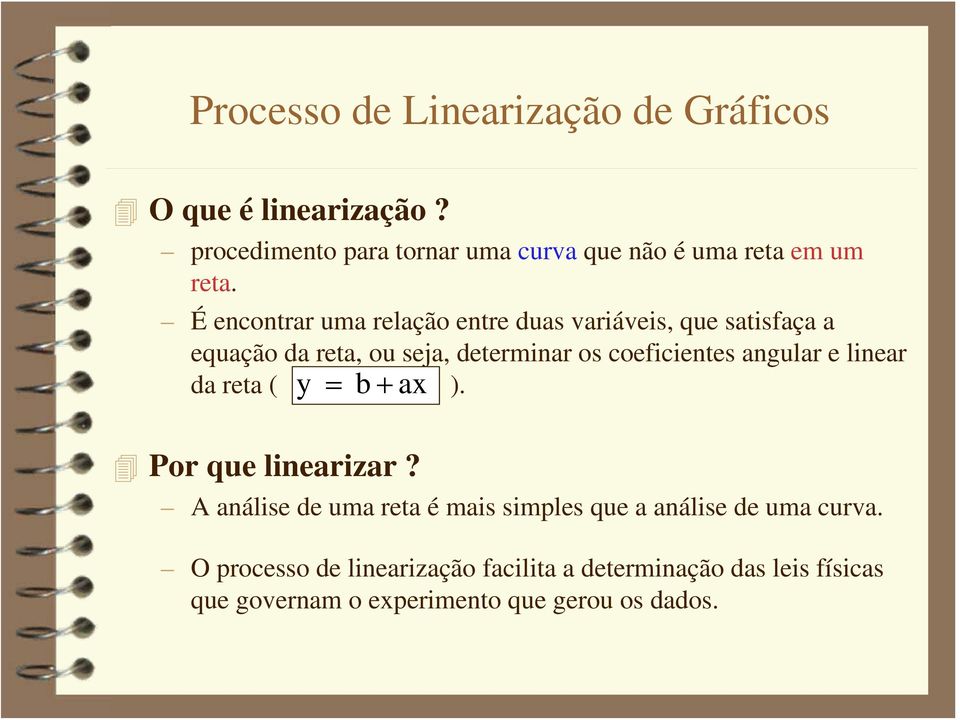 É encontrar uma relação entre duas variáveis, que satisfaça a equação da reta, ou seja, determinar os coeficientes