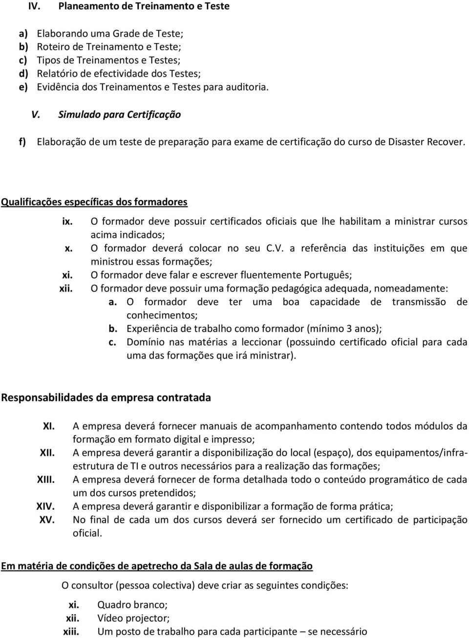 Qualificações específicas dos formadores ix. O formador deve possuir certificados oficiais que lhe habilitam a ministrar cursos acima indicados; x. O formador deverá colocar no seu C.V.