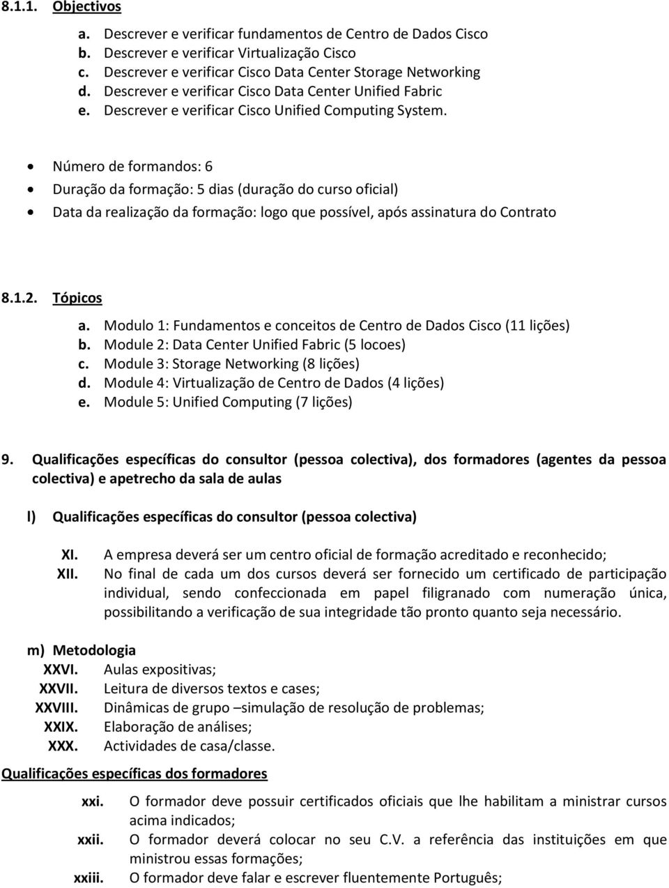 Número de formandos: 6 Duração da formação: 5 dias (duração do curso oficial) Data da realização da formação: logo que possível, após assinatura do Contrato 8.1.2. Tópicos a.