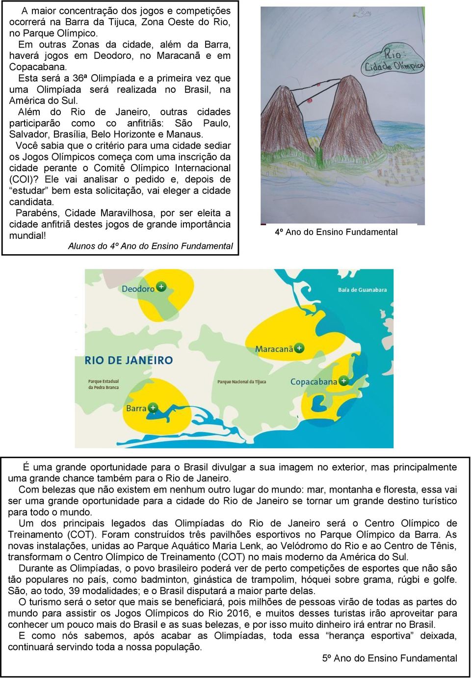 Esta será a 36ª Olimpíada e a primeira vez que uma Olimpíada será realizada no Brasil, na América do Sul.