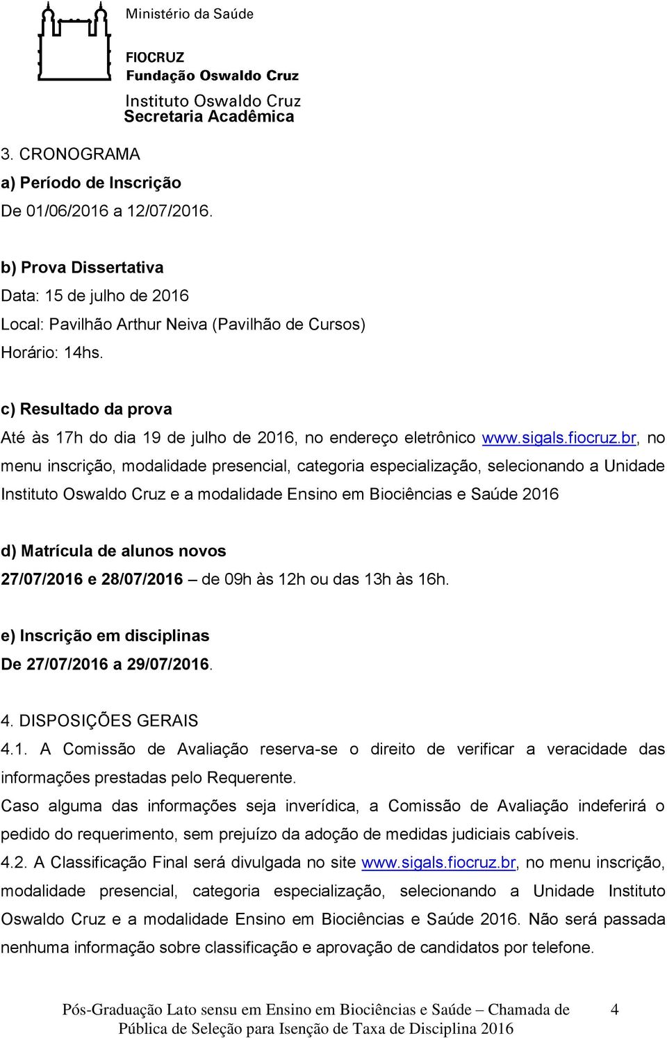 br, no menu inscrição, modalidade presencial, categoria especialização, selecionando a Unidade Instituto Oswaldo Cruz e a modalidade Ensino em Biociências e Saúde 2016 d) Matrícula de alunos novos