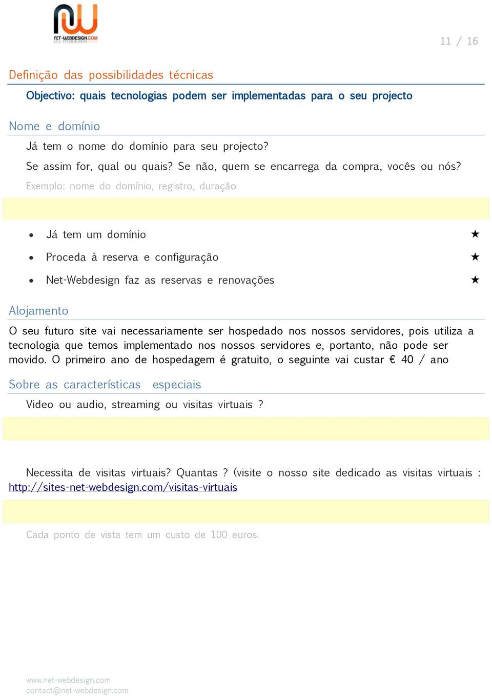 Exemplo: nome do domínio, registro, duração Já tem um domínio Proceda à reserva e configuração Net-Webdesign faz as reservas e renovações Alojamento O seu futuro site vai necessariamente ser