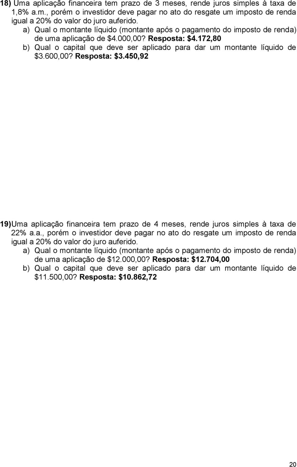 600,00? Resposta: $3.450,92 9) Uma aplicação financeira tem prazo de 4 meses, rende juros simples à taxa de 22% a.a., porém o investidor deve pagar no ato do resgate um imposto de renda igual a 20% do valor do juro auferido.