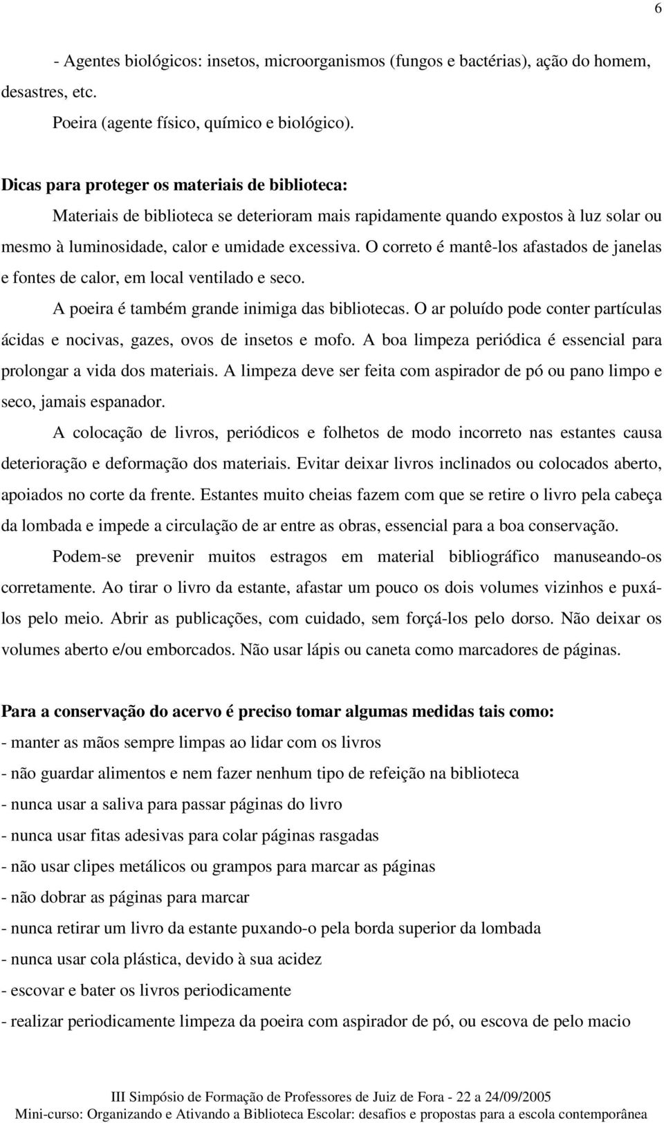 O correto é mantê-los afastados de janelas e fontes de calor, em local ventilado e seco. A poeira é também grande inimiga das bibliotecas.