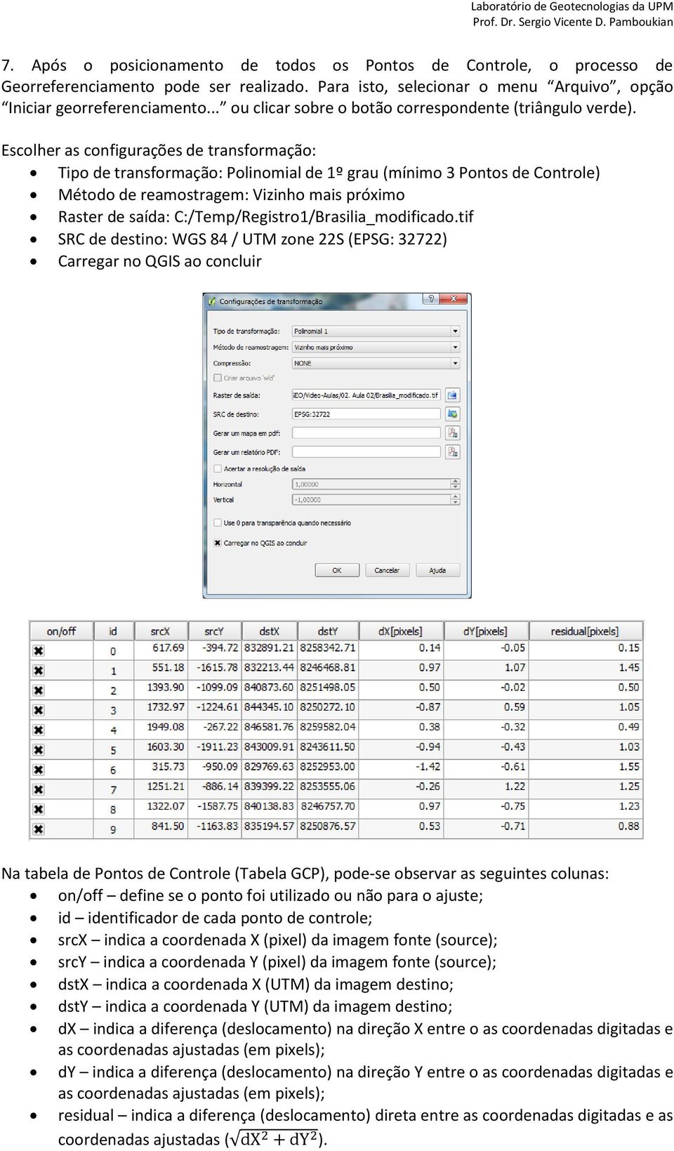 Escolher as configurações de transformação: Tipo de transformação: Polinomial de 1º grau (mínimo 3 Pontos de Controle) Método de reamostragem: Vizinho mais próximo Raster de saída: