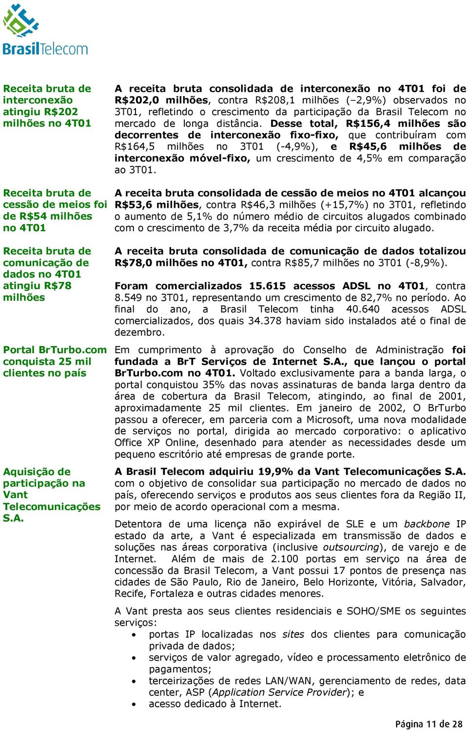 Desse total, R$156,4 milhões são decorrentes de interconexão fixo-fixo, que contribuíram com R$164,5 milhões no 3T01 (-4,9%), e R$45,6 milhões de interconexão móvel-fixo, um crescimento de 4,5% em