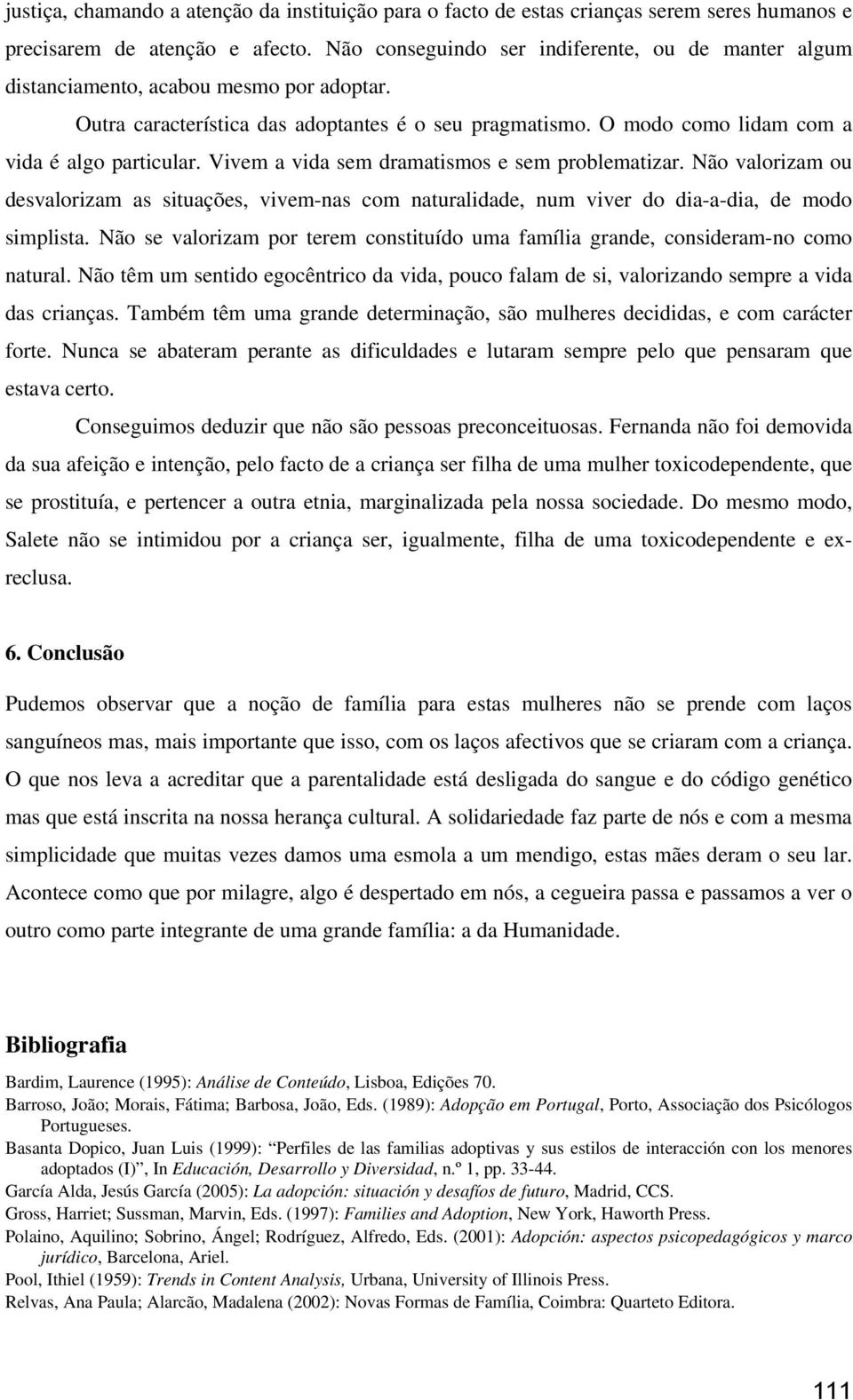 Vivem a vida sem dramatismos e sem problematizar. Não valorizam ou desvalorizam as situações, vivem-nas com naturalidade, num viver do dia-a-dia, de modo simplista.