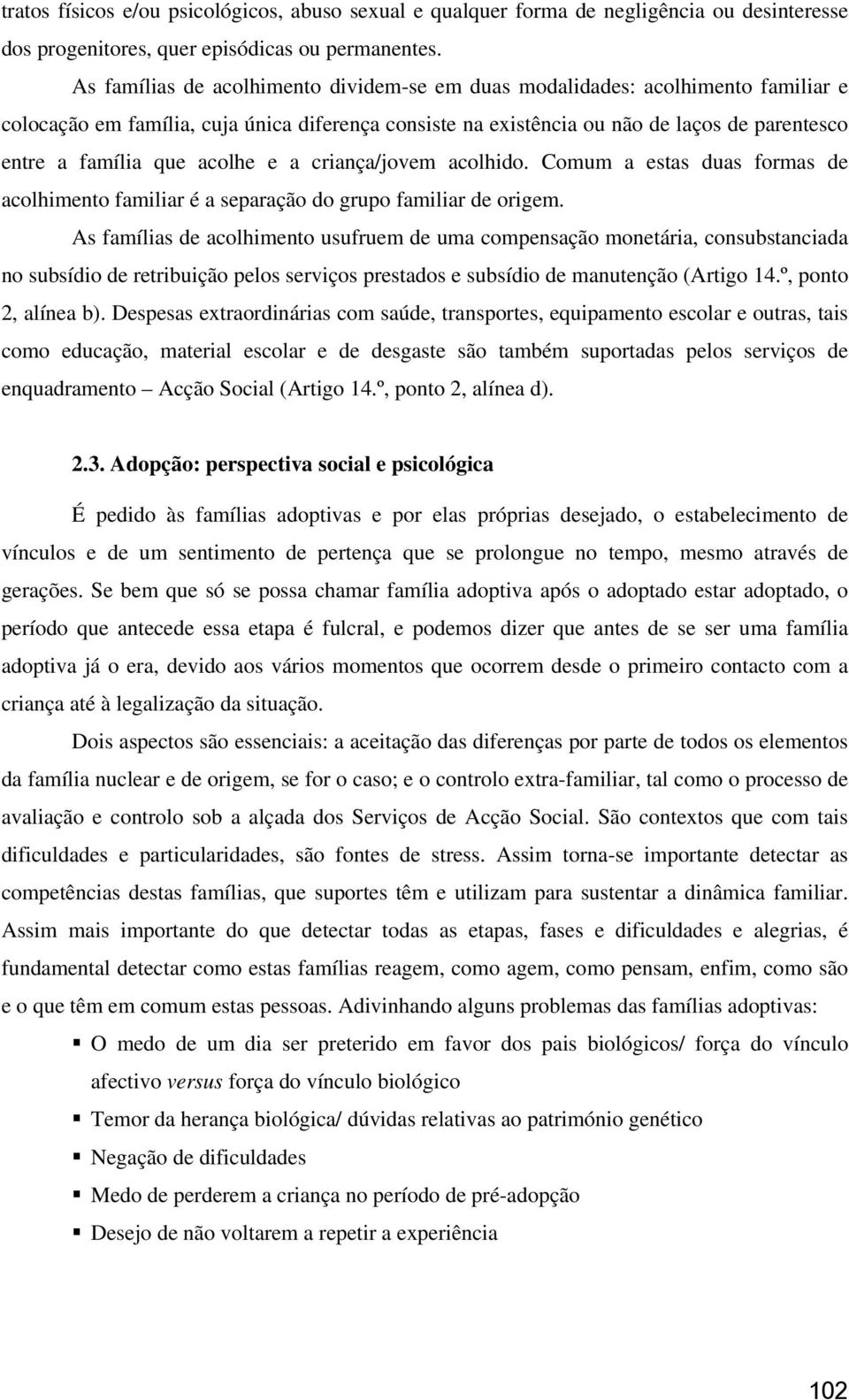 acolhe e a criança/jovem acolhido. Comum a estas duas formas de acolhimento familiar é a separação do grupo familiar de origem.