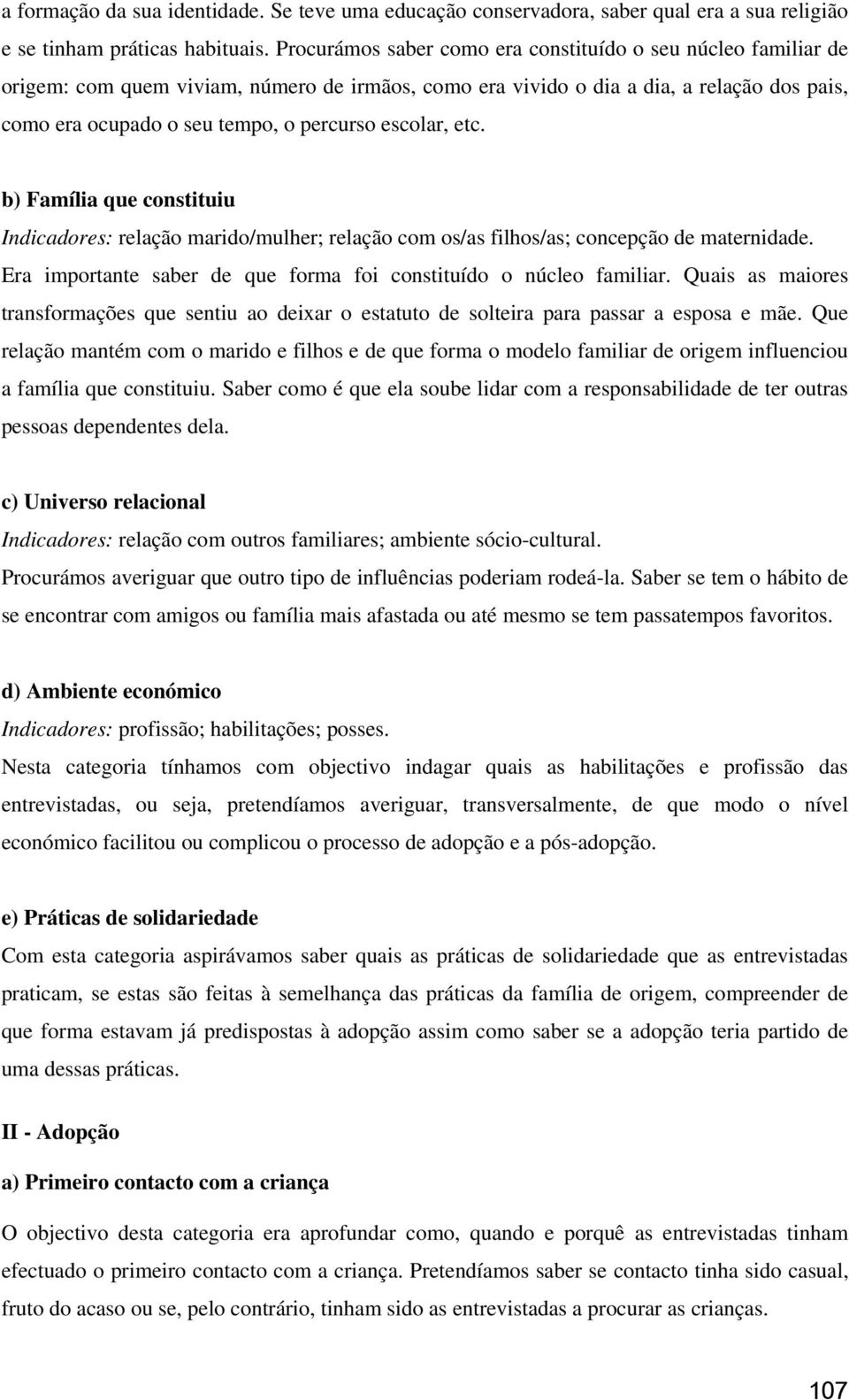 escolar, etc. b) Família que constituiu Indicadores: relação marido/mulher; relação com os/as filhos/as; concepção de maternidade. Era importante saber de que forma foi constituído o núcleo familiar.