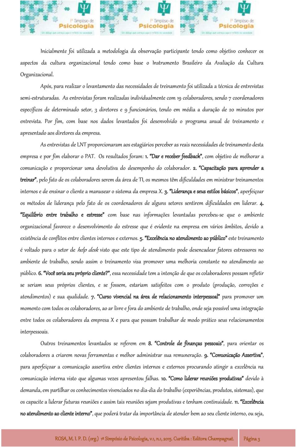 As entrevistas foram realizadas individualmente com 19 colaboradores, sendo 7 coordenadores específicos de determinado setor, 3 diretores e 9 funcionários, tendo em média a duração de 20 minutos por