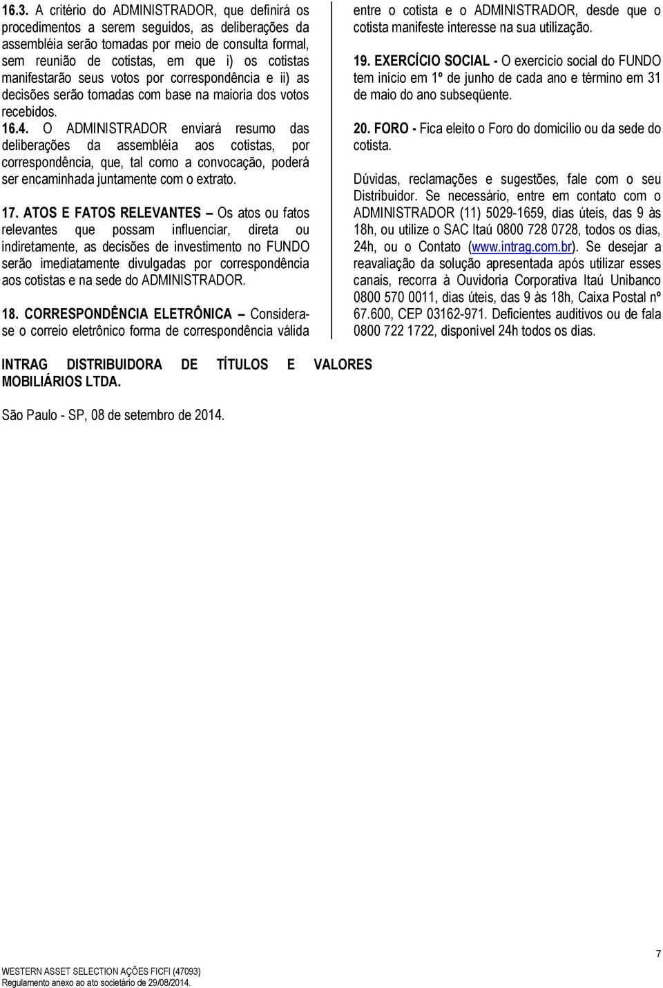 O ADMINISTRADOR enviará resumo das deliberações da assembléia aos cotistas, por correspondência, que, tal como a convocação, poderá ser encaminhada juntamente com o extrato. 17.