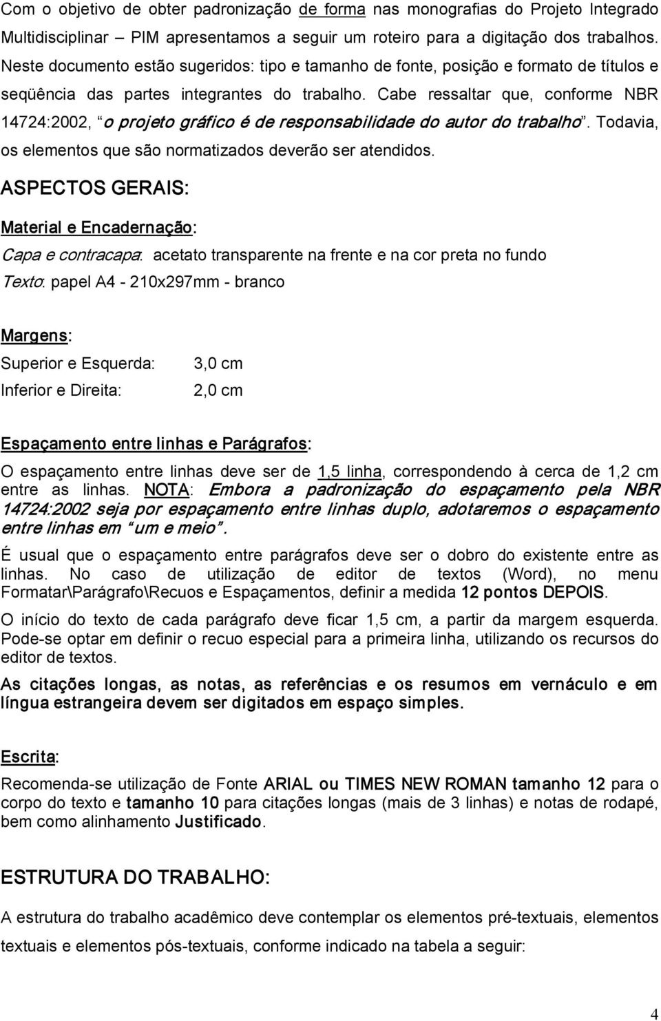 Cabe ressaltar que, conforme NBR 14724:2002, o projeto gráfico é de responsabilidade do autor do trabalho. Todavia, os elementos que são normatizados deverão ser atendidos.