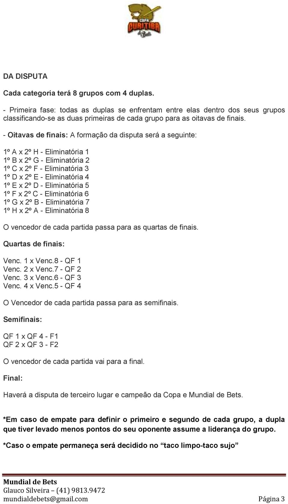 - Oitavas de finais: A formação da disputa será a seguinte: 1º A x 2º H - Eliminatória 1 1º B x 2º G - Eliminatória 2 1º C x 2º F - Eliminatória 3 1º D x 2º E - Eliminatória 4 1º E x 2º D -